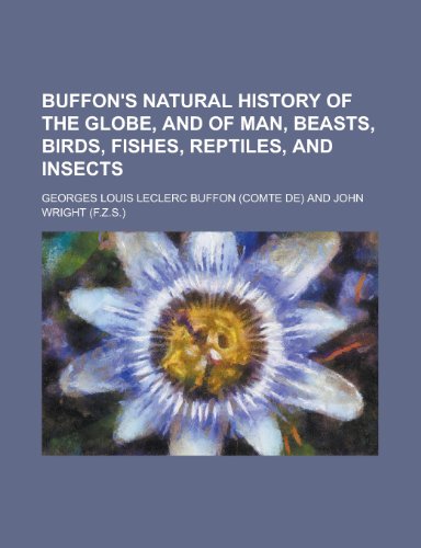 Buffon's Natural History of the Globe, and of Man, Beasts, Birds, Fishes, Reptiles, and Insects (9781231932674) by Georges-Louis Leclerc