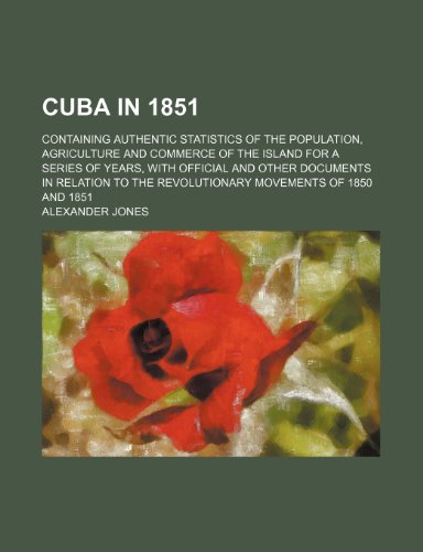 Cuba in 1851; containing authentic statistics of the population, agriculture and commerce of the island for a series of years, with official and other ... the revolutionary movements of 1850 and 1851 (9781231939109) by Alexander Jones