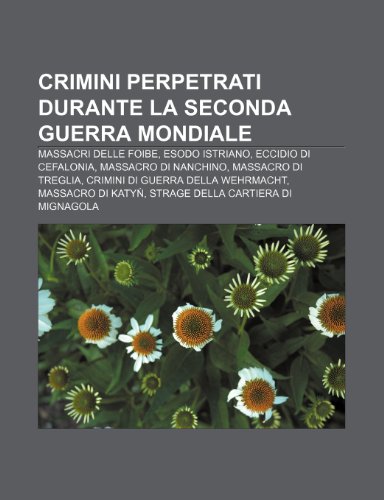 9781231969441: Crimini perpetrati durante la seconda guerra mondiale: Massacri delle foibe, Esodo istriano, Eccidio di Cefalonia, Massacro di Nanchino