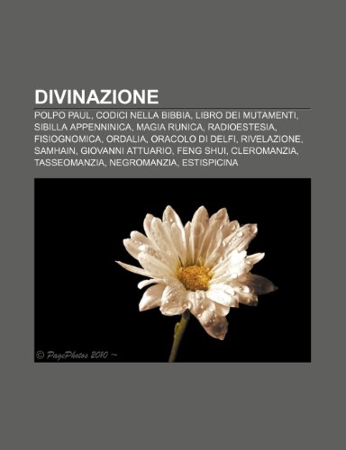 9781231979587: Divinazione: Polpo Paul, Codici nella Bibbia, Libro dei Mutamenti, Sibilla Appenninica, Magia runica, Radioestesia, Fisiognomica, Ordalia