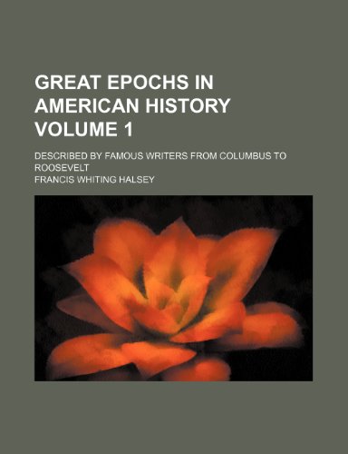 Great epochs in American history Volume 1 ; described by famous writers from Columbus to Roosevelt (9781231984253) by Francis Whiting Halsey