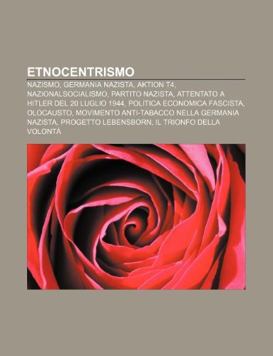 9781231986110: Etnocentrismo: Nazismo, Germania Nazista, Aktion T4, Nazionalsocialismo, Partito Nazista, Attentato a Hitler del 20 Luglio 1944