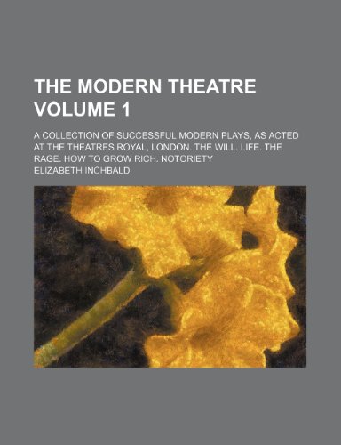 The Modern Theatre Volume 1; A Collection of Successful Modern Plays, as Acted at the Theatres Royal, London. the Will. Life. the Rage. How to Grow Rich. Notoriety (9781231987131) by Elizabeth Inchbald