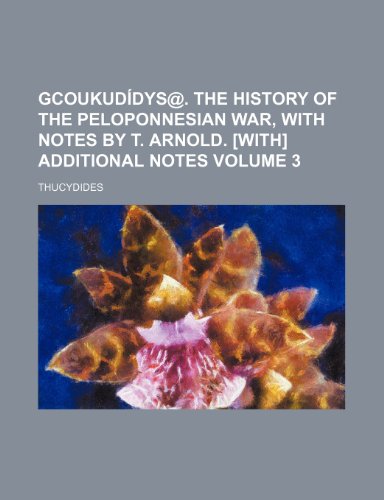 GCoukudÃ­dys@. The history of the Peloponnesian war, with notes by T. Arnold. [With] Additional notes Volume 3 (9781231993781) by Thucydides