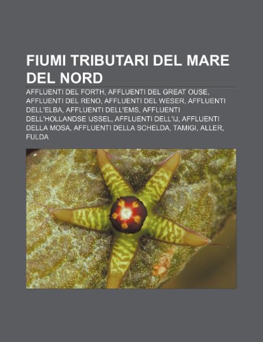 9781231993910: Fiumi Tributari del Mare del Nord: Affluenti del Forth, Affluenti del Great Ouse, Affluenti del Reno, Affluenti del Weser, Affluenti Dell'elba