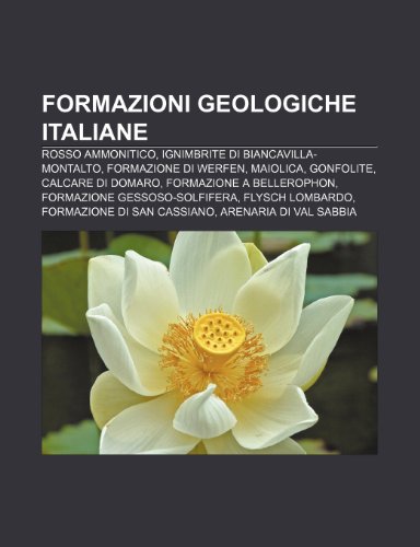 9781231994665: Formazioni geologiche italiane: Rosso ammonitico, Ignimbrite di Biancavilla-Montalto, Formazione di Werfen, Maiolica, Gonfolite