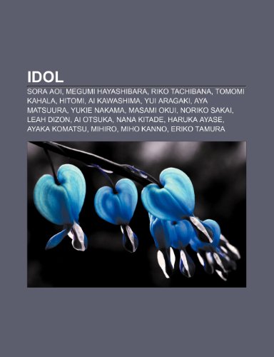 9781232011873: Idol: Sora Aoi, Megumi Hayashibara, Riko Tachibana, Tomomi Kahala, Hitomi, AI Kawashima, Yui Aragaki, Aya Matsuura, Yukie Nakama, Masami Okui