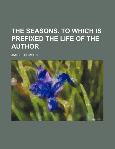 The Seasons. to Which Is Prefixed the Life of the Author (9781232015215) by James Thomson