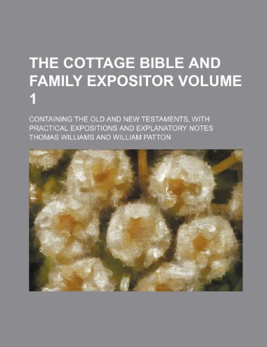 The Cottage Bible and family expositor; containing the Old and New Testaments, with practical expositions and explanatory notes Volume 1 (9781232070870) by Thomas Williams