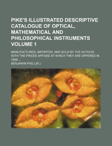 9781232071891: Pike's illustrated descriptive catalogue of optical, mathematical and philosophical instruments Volume 1; manufactured, imported, and sold by the ... affixed at which they are offered in 1848 ...