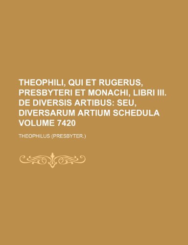 Theophili, qui et Rugerus, presbyteri et monachi, libri III. de diversis artibus Volume 7420 (9781232078517) by Theophilus