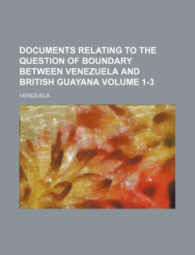 Documents Relating to the Question of Boundary Between Venezuela and British Guayana Volume 1-3 (9781232083313) by Venezuela