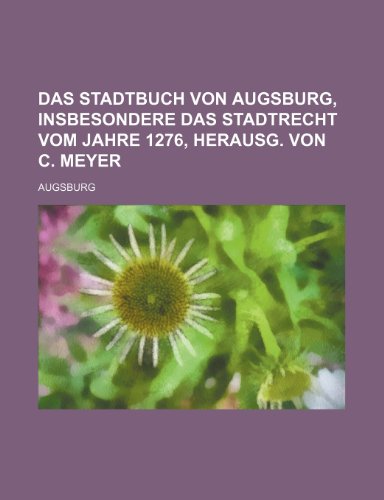 Das Stadtbuch von Augsburg, insbesondere das Stadtrecht vom Jahre 1276, herausg. von C. Meyer (9781232086109) by Augsburg
