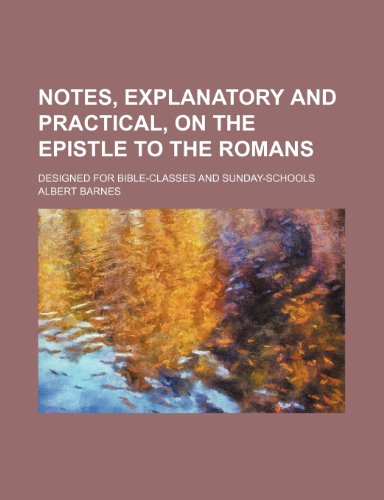 Notes, explanatory and practical, on the Epistle to the Romans; designed for Bible-classes and Sunday-schools (9781232091608) by Albert Barnes