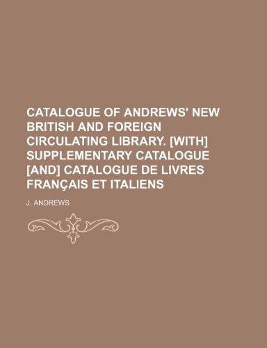 Catalogue of Andrews' new British and foreign circulating library. [With] Supplementary catalogue [and] Catalogue de livres franÃ§ais et italiens (9781232112020) by J. Andrews