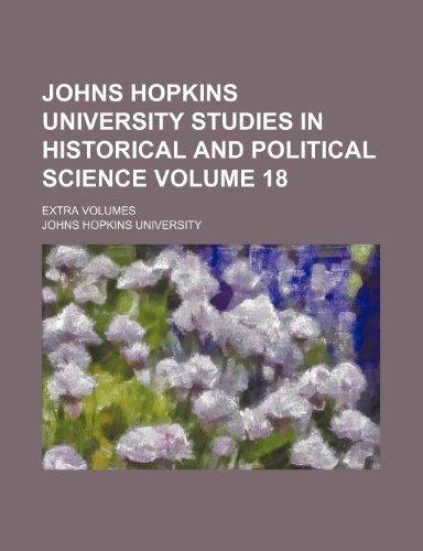 Johns Hopkins University studies in historical and political science Volume 18; Extra volumes (9781232116332) by Johns Hopkins University