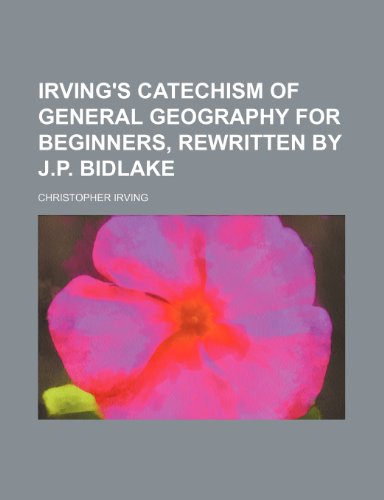 Irving's catechism of general geography for beginners, rewritten by J.P. Bidlake (9781232136750) by Christopher Irving