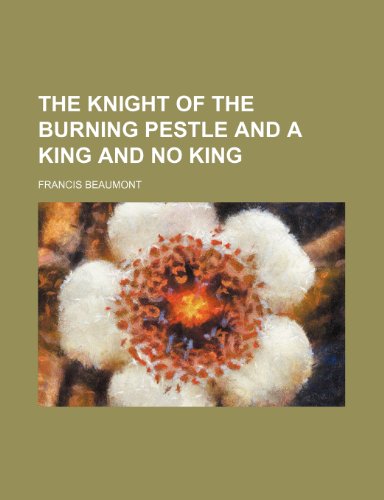 The knight of the burning pestle and A king and no king (9781232158394) by Francis Beaumont