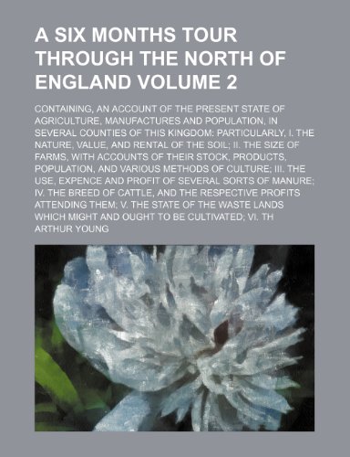 A six months tour through the north of England Volume 2; containing, an account of the present state of agriculture, manufactures and population, in ... value, and rental of the soil II. The size o (9781232163312) by Arthur Young