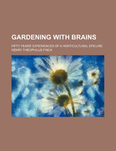 Gardening with brains; fifty years' experiences of a horticultural epicure (9781232164265) by Henry T. Finck