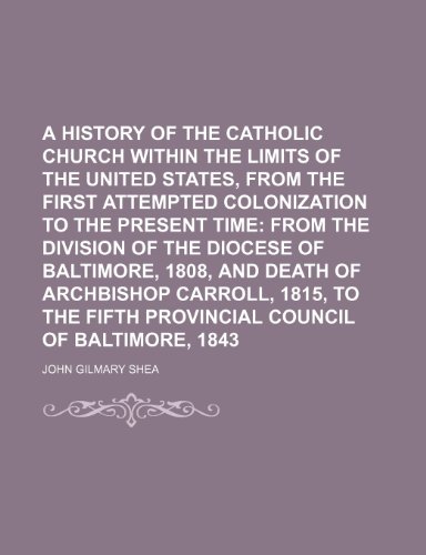 A History of the Catholic Church Within the Limits of the United States, from the First Attempted Colonization to the Present Time (9781232172376) by Shea, John Gilmary