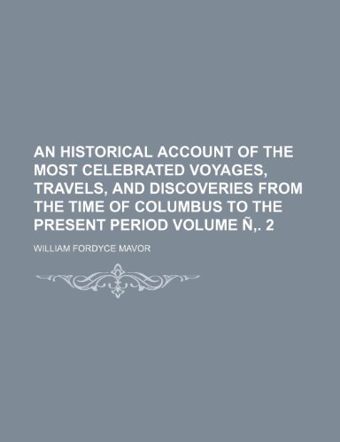 An historical account of the most celebrated voyages, travels, and discoveries from the time of Columbus to the present period Volume Ã‘â€š. 2 (9781232191117) by William Fordyce Mavor