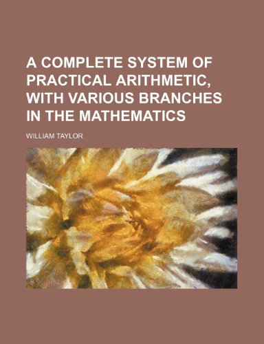 A Complete System of Practical Arithmetic, with Various Branches in the Mathematics (9781232193272) by William Taylor