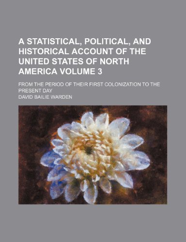 A statistical, political, and historical account of the United States of North America Volume 3; from the period of their first colonization to the present day (9781232201854) by David Bailie Warden
