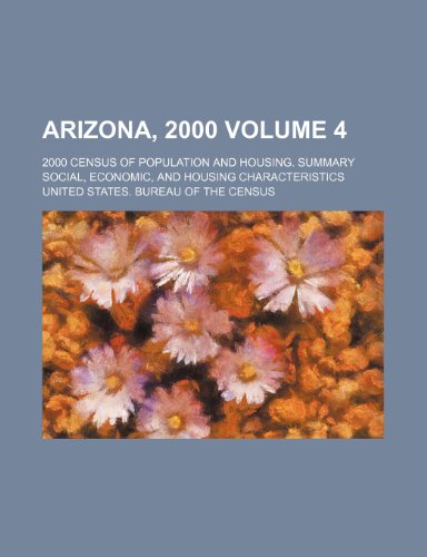 Arizona, 2000 Volume 4; 2000 census of population and housing. Summary social, economic, and housing characteristics (9781232207726) by U.S. Census Bureau