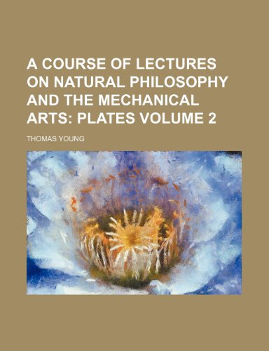 A Course of Lectures on Natural Philosophy and the Mechanical Arts Volume 2 (9781232210733) by Thomas Young