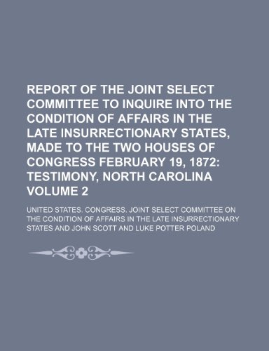 9781232218180: Report of the Joint Select Committee to Inquire Into the Condition of Affairs in the Late Insurrectionary States, Made to the Two Houses of Congress February 19, 1872 Volume 2