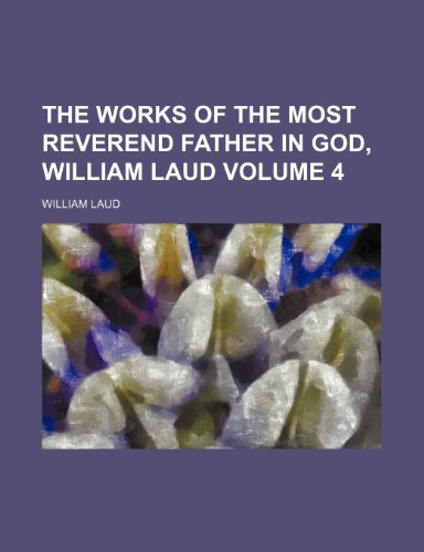 The Works of the Most Reverend Father in God, William Laud Volume 4 (9781232225775) by William Laud