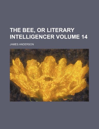 The Bee, or literary intelligencer Volume 14 (9781232237891) by James Anderson