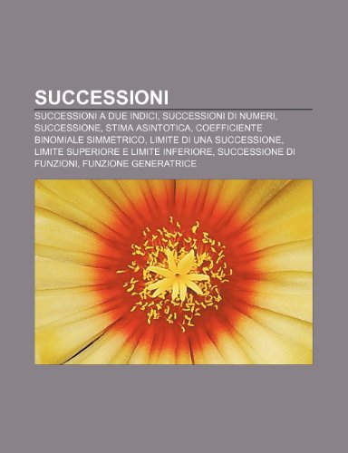 9781232248583: Successioni: Successioni a due indici, Successioni di numeri, Successione, Stima asintotica, Coefficiente binomiale simmetrico