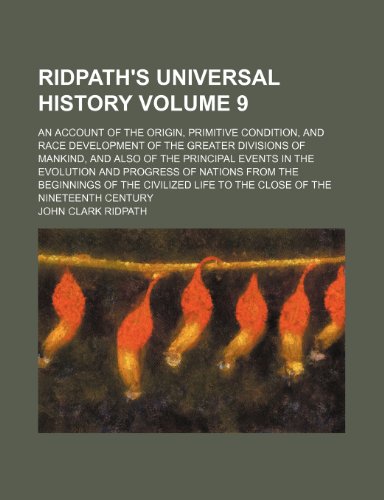 Ridpath's Universal History Volume 9; An Account of the Origin, Primitive Condition, and Race Development of the Greater Divisions of Mankind, and ... from the Beginnings of the Civilized Li (9781232250890) by John Clark Ridpath