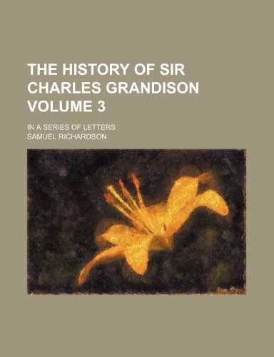 The history of Sir Charles Grandison Volume 3 ; In a series of letters (9781232258223) by Samuel Richardson