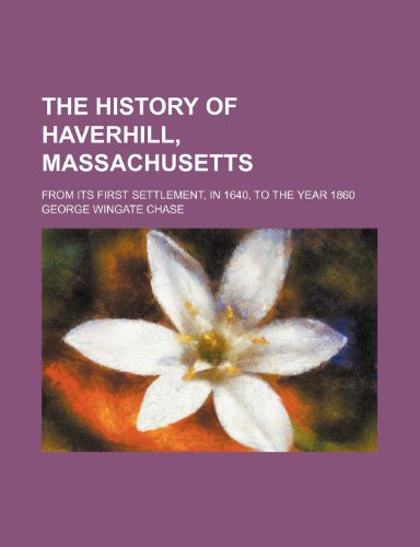 9781232263630: The history of Haverhill, Massachusetts; from its first settlement, in 1640, to the year 1860