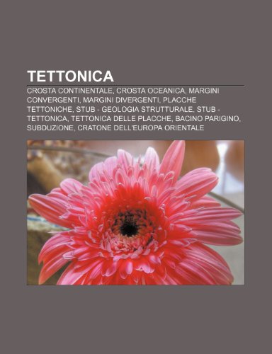 9781232269472: Tettonica: Crosta continentale, Crosta oceanica, Margini convergenti, Margini divergenti, Placche tettoniche, Stub - geologia strutturale
