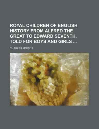 Royal children of English history from Alfred the Great to Edward Seventh, told for boys and girls (9781232278634) by Charles Morris