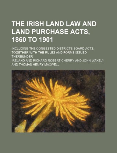 The Irish Land law and Land purchase acts, 1860 to 1901; including the Congested districts board acts, together with the rules and forms issued thereunder (9781232285625) by Ireland