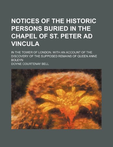 9781232301974: Notices of the historic persons buried in the chapel of St. Peter ad Vincula; in the Tower of London. With an account of the discovery of the supposed remains of Queen Anne Boleyn