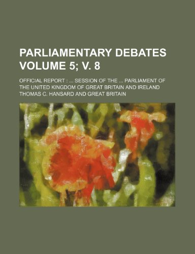 Parliamentary Debates Volume 5; V. 8; Official Report: ... Session of the ... Parliament of the United Kingdom of Great Britain and Ireland (9781232303923) by Thomas C. Hansard