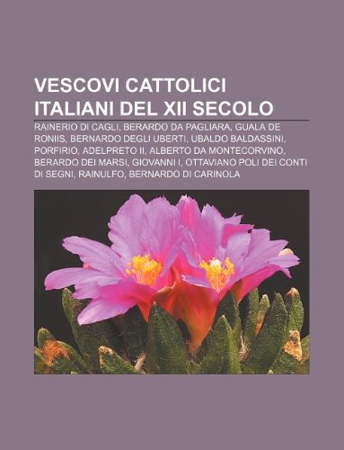 9781232316626: Vescovi Cattolici Italiani del XII Secolo: Rainerio Di Cagli, Berardo Da Pagliara, Guala de Roniis, Bernardo Degli Uberti, Ubaldo Baldassini