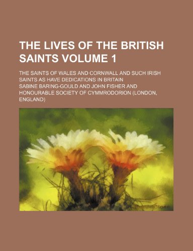 The Lives of the British Saints Volume 1; The Saints of Wales and Cornwall and Such Irish Saints as Have Dedications in Britain (9781232319764) by Sabine Baring-Gould