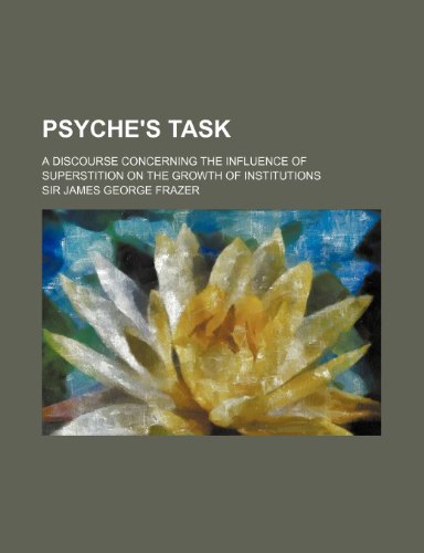 Psyche's Task; A Discourse Concerning the Influence of Superstition on the Growth of Institutions (9781232323426) by James George Frazer