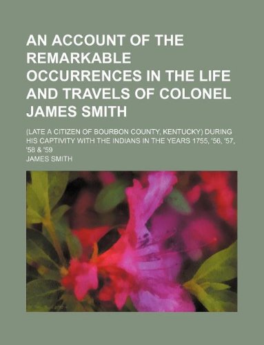 9781232340416: An account of the remarkable occurrences in the life and travels of Colonel James Smith; (late a citizen of Bourbon County, Kentucky) during his ... in the years 1755, '56, '57, '58 & '59