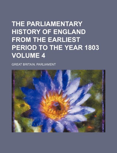 The Parliamentary history of England from the earliest period to the year 1803 Volume 4 (9781232355748) by Great Britain Parliament