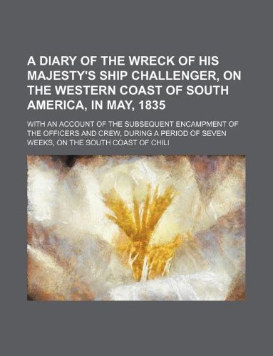 9781232365396: A Diary of the Wreck of His Majesty's Ship Challenger, on the Western Coast of South America, in May, 1835; With an Account of the Subsequent Encamp