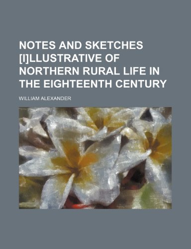 Notes and sketches [i]llustrative of northern rural life in the eighteenth century (9781232366942) by William Alexander