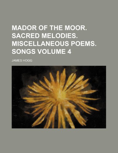 Mador of the moor. Sacred melodies. Miscellaneous poems. Songs Volume 4 (9781232376026) by James Hogg